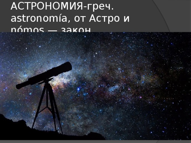 АСТРОНОМИЯ-греч. astronomía, от Астро и nómos — закон