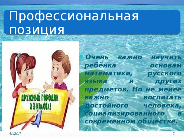 Профессиональная позиция Очень важно научить ребёнка основам математики, русского языка и других предметов. Но не менее важно воспитать достойного человека, социализированного в современном обществе. 4/12/17  