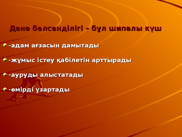  Дене белсенділігі – бұл шипалы күш   -адам ағзасын дамытады   -жұмыс істеу қабілетін арттырады   -ауруды алыстатады   -өмірді ұзартады 