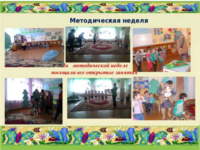  Методическая неделя На  методической неделе посещала все открытые занятия     