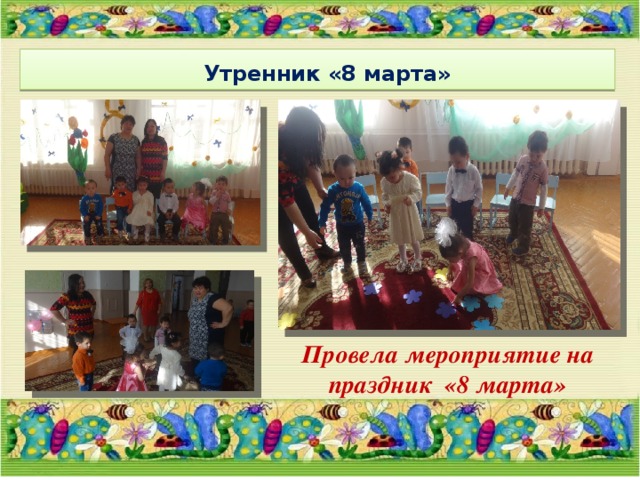 Утренник «8 марта» Провела мероприятие на праздник «8 марта» 