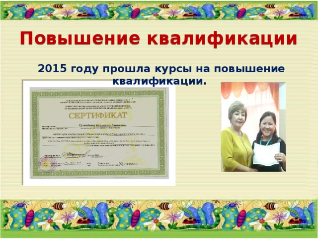 Повышение квалификации  2015 году прошла курсы на повышение квалификации. 