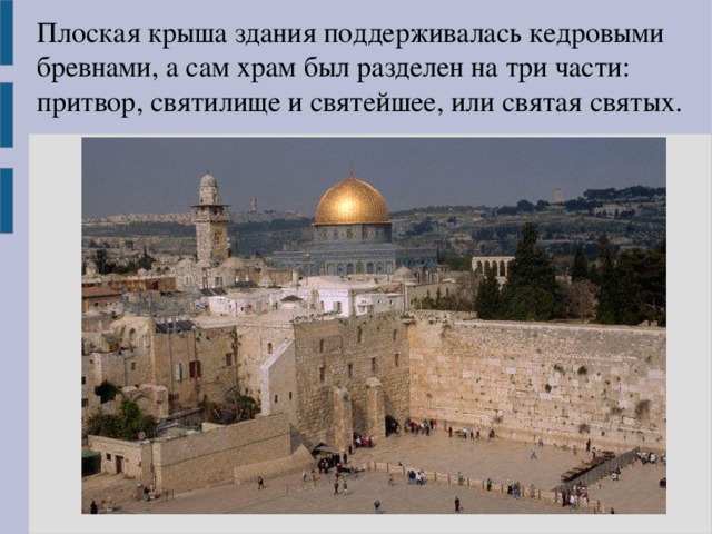 Плоская крыша здания поддерживалась кедровыми бревнами, а сам храм был разделен на три части: притвор, святилище и святейшее, или святая святых. 