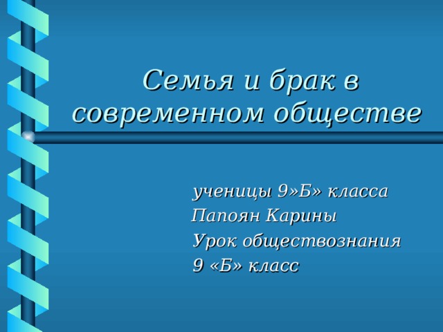 Семья и брак в современном обществе    ученицы 9»Б» класса Папоян Карины   Урок обществознания   9 «Б» класс   