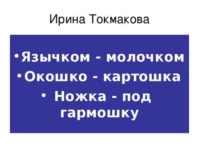 Ирина Токмакова Язычком - молочком Окошко - картошка Ножка - под гармошку  
