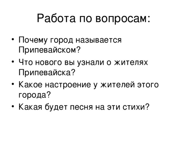 Работа по вопросам: Почему город называется Припевайском? Что нового вы узнали о жителях Припевайска? Какое настроение у жителей этого города? Какая будет песня на эти стихи?  