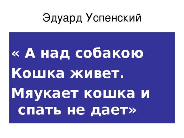 Эдуард Успенский  « А над собакою Кошка живет. Мяукает кошка и спать не дает» 