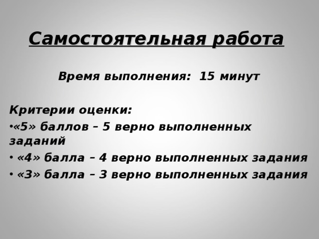 Самостоятельная работа Время выполнения: 15 минут  Критерии оценки: «5» баллов – 5 верно выполненных заданий  «4» балла – 4 верно выполненных задания  «3» балла – 3 верно выполненных задания  