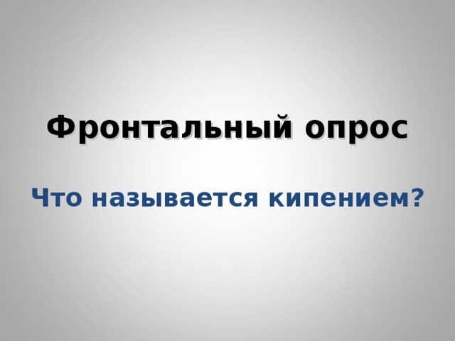       Фронтальный опрос   Что называется кипением?         