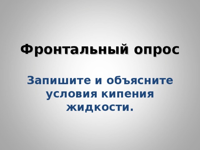       Фронтальный опрос   Запишите и объясните условия кипения жидкости.       