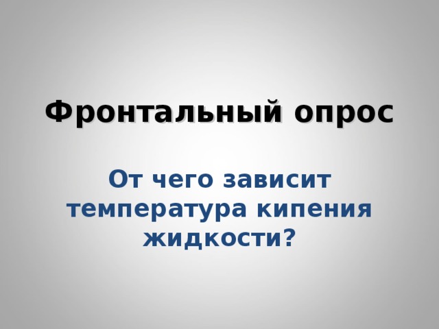       Фронтальный опрос   От чего зависит температура кипения жидкости?        