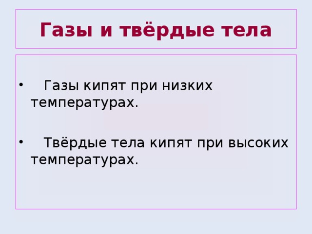 Газы и твёрдые тела  Газы кипят при низких температурах.  Твёрдые тела кипят при высоких температурах. 