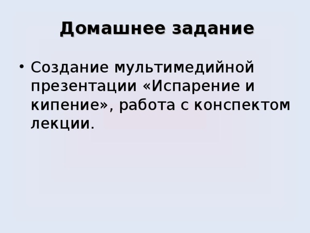 Домашнее задание   Создание мультимедийной презентации «Испарение и кипение», работа с конспектом лекции. 