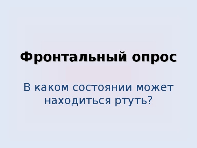       Фронтальный опрос   В каком состоянии может находиться ртуть?        