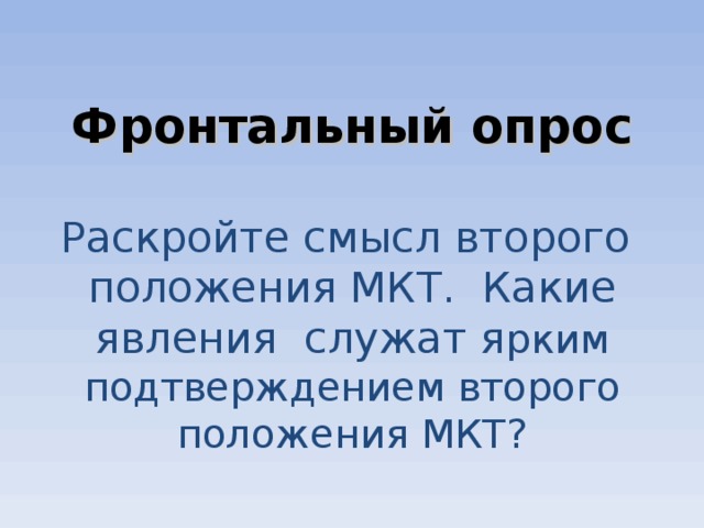       Фронтальный опрос   Раскройте смысл второго положения МКТ. Какие явления служат я рким подтверждением второго положения МКТ?        