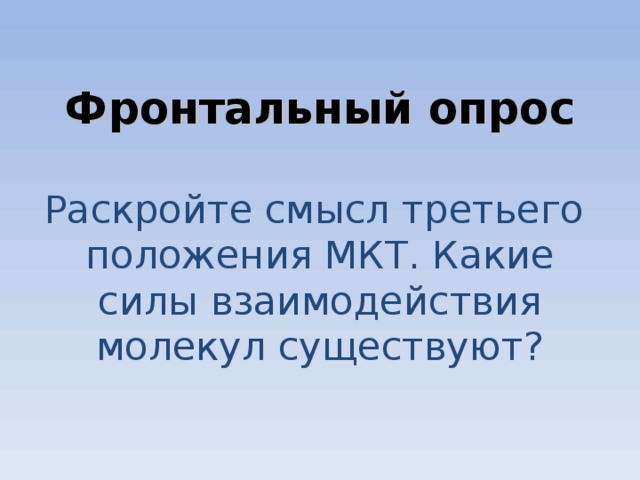       Фронтальный опрос   Раскройте смысл третьего положения МКТ. Какие силы взаимодействия молекул существуют?         