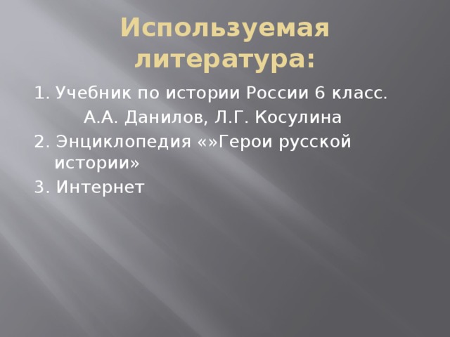 Используемая литература: 1. Учебник по истории России 6 класс.  А.А. Данилов, Л.Г. Косулина 2. Энциклопедия «»Герои русской истории» 3. Интернет 