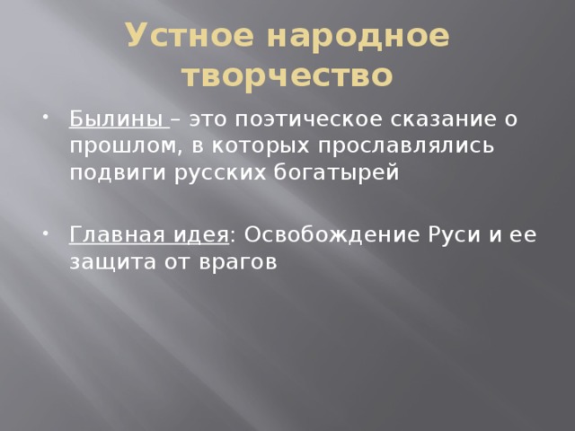 Устное народное творчество Былины – это поэтическое сказание о прошлом, в которых прославлялись подвиги русских богатырей Главная идея : Освобождение Руси и ее защита от врагов 