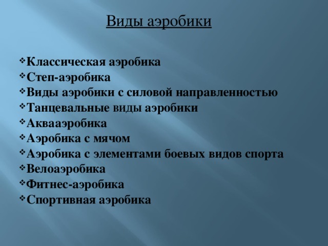 Виды аэробики Классическая аэробика Степ-аэробика Виды аэробики с силовой направленностью Танцевальные ВИДЫ аэробики Аквааэробика Аэробика с мячом Аэробика с элементами боевых видов спорта Велоаэробика Фитнес-аэробика Спортивная аэробика 