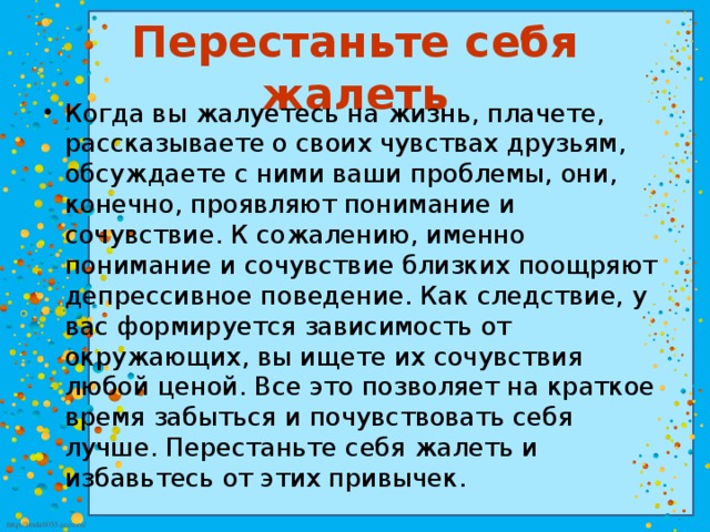 Значить перестать. Перестать себя жалеть. Нельзя себя жалеть. Перестаньте жаловаться на жизнь. Жалеть себя не обязательно.