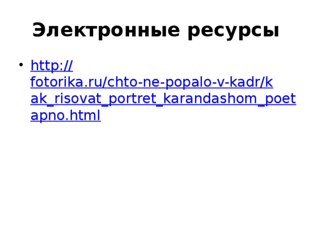 Электронные ресурсы http:// fotorika.ru/chto-ne-popalo-v-kadr/kak_risovat_portret_karandashom_poetapno.html 