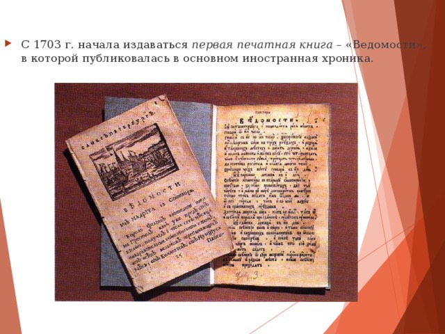 С 1703  г. начала издаваться первая печатная книга – «Ведомости», в которой публиковалась в основном иностранная хроника.  