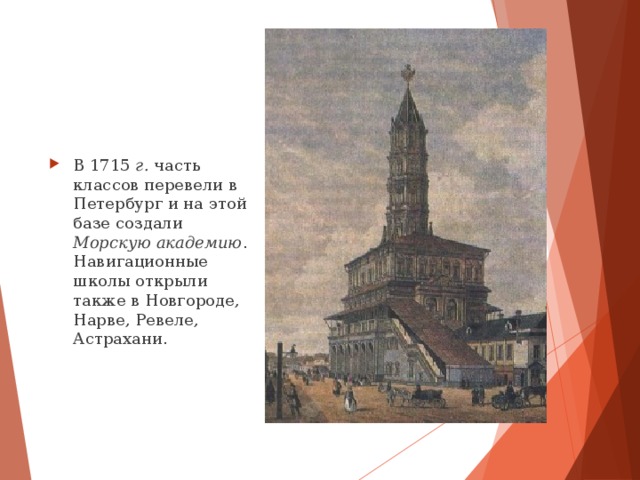 В 1715 г. часть классов перевели в Петербург и на этой базе создали Морскую академию . Навигационные школы открыли также в Новгороде, Нарве, Ревеле, Астрахани. 