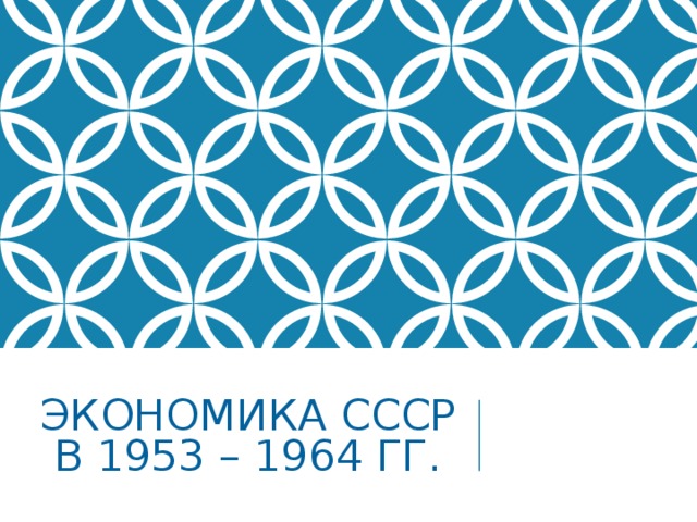 ЭКОНОМИКА СССР В 1953 – 1964 ГГ. 