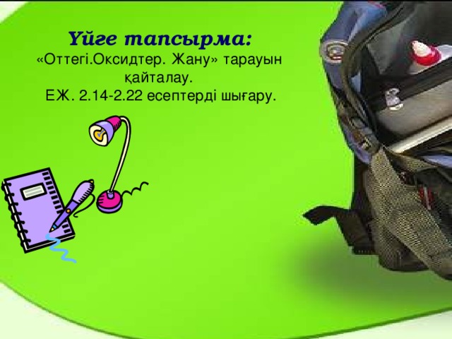 Үйге тапсырма: «Оттегі.Оксидтер. Жану» тарауын қайталау.  ЕЖ. 2.14-2.22 есептерді шығару. 