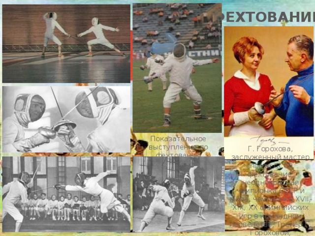 ФЕХТОВАНИЕ Показательное выступление по фехтованию Г. Горохова, заслуженный мастер спорта СССР, фехтование, неоднократная чемпионка СССР и мира, чемпионка XVII, XIX, ХХ олимпийских игр в командном первенстве, Тренер Г. Гороховой, заслуженный тренер СССР, Иван Ильич 
