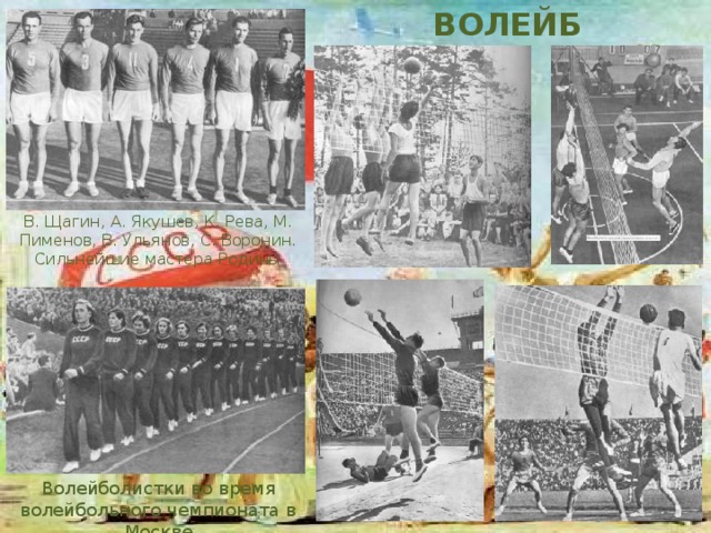 ВОЛЕЙБОЛ В. Щагин, А. Якушев, К. Рева, М. Пименов, В. Ульянов, С. Воронин. Сильнейшие мастера Родины Волейболистки во время волейбольного чемпионата в Москве 