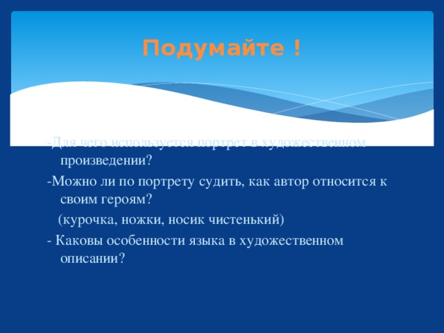 Подумайте ! -Для чего используется портрет в художественном произведении? -Можно ли по портрету судить, как автор относится к своим героям?  (курочка, ножки, носик чистенький) - Каковы особенности языка в художественном описании? 