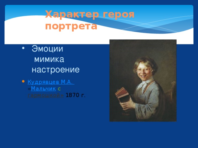 Характер героя портрета Эмоции  мимика  настроение   Кудрявцев М.А.  « Мальчик  с  гармошкой » 1870 г. 