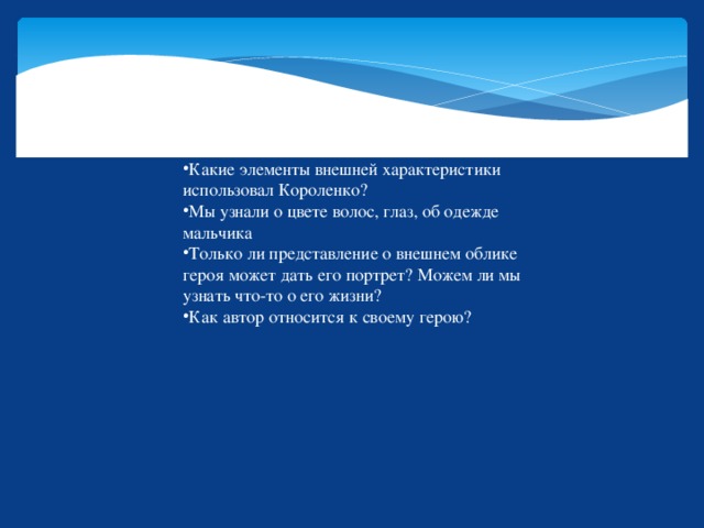 Какие элементы внешней характеристики использовал Короленко? Мы узнали о цвете волос, глаз, об одежде мальчика Только ли представление о внешнем облике героя может дать его портрет? Можем ли мы узнать что-то о его жизни? Как автор относится к своему герою? 