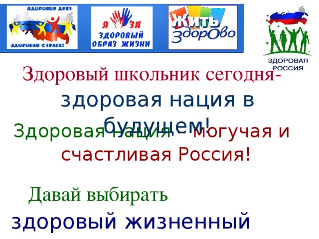 Здоровый школьник сегодня-  здоровая нация в будущем! Здоровая нация – могучая и счастливая Россия!    Давай выбирать   здоровый жизненный путь!!! 