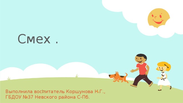 Смех . Выполнила воспитатель Коршунова Н.Г., ГБДОУ №37 Невского района С-Пб.  