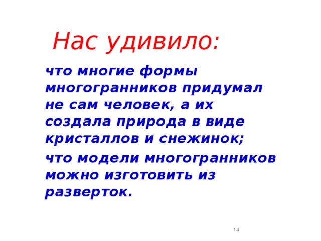 Нас удивило: что многие формы многогранников придумал не сам человек, а их создала природа в виде кристаллов и снежинок; что модели многогранников можно изготовить из разверток.