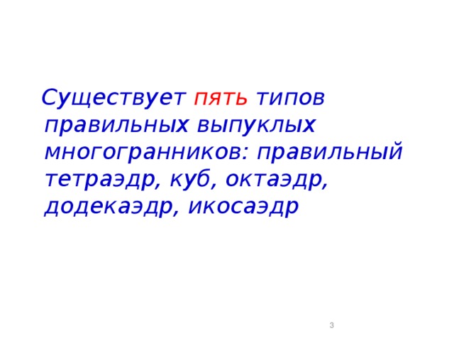 Существует пять типов правильных выпуклых многогранников: правильный тетраэдр, куб, октаэдр, додекаэдр, икосаэдр