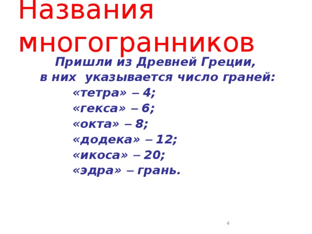 Названия многогранников  Пришли из Древней Греции, в них указывается число граней:    «тетра»  4;    «гекса»  6;    «окта»  8;    «додека»  12;     «икоса»  20;    «эдра»  грань.