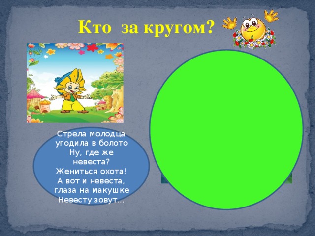 Кто за кругом? Стрела молодца угодила в болото Ну, где же невеста? Жениться охота! А вот и невеста, глаза на макушке Невесту зовут… 