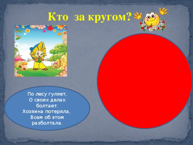 Кто за кругом? По лесу гуляет, О своих делах болтает. Хозяина потеряла, Всем об этом разболтала. 