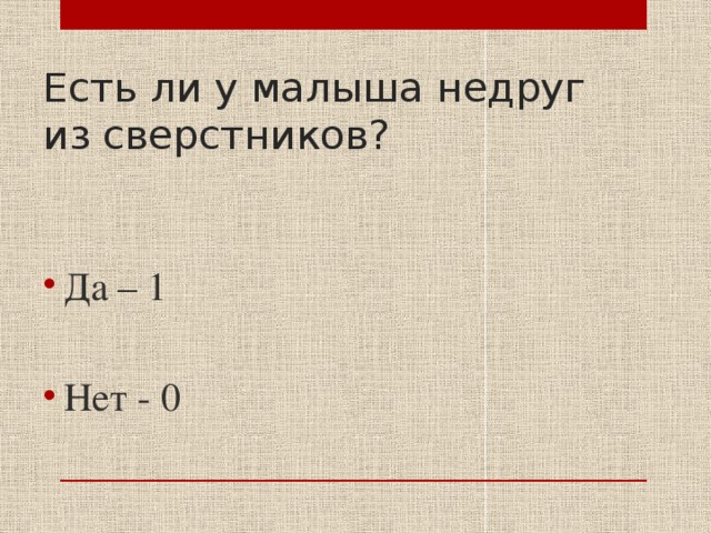 Есть ли у малыша недруг из сверстников? Да – 1 Нет - 0 