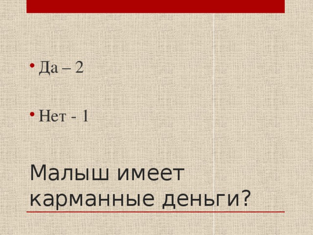 Да – 2 Нет - 1 Малыш имеет карманные деньги? 