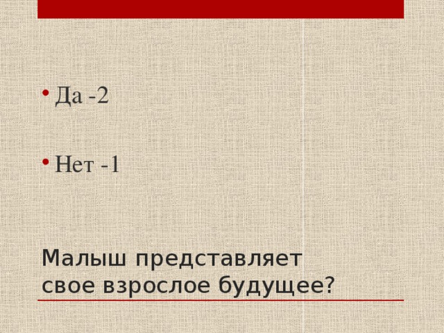 Да -2 Нет -1 Малыш представляет свое взрослое будущее? 