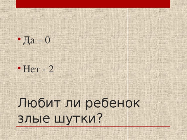 Да – 0 Нет - 2 Любит ли ребенок злые шутки? 