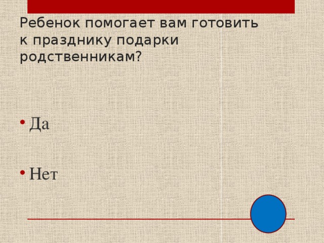 Ребенок помогает вам готовить к празднику подарки родственникам? Да Нет 