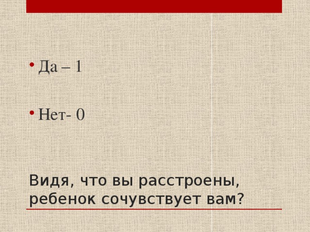 Да – 1 Нет- 0 Видя, что вы расстроены, ребенок сочувствует вам? 