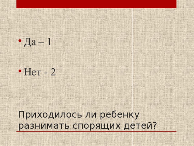 Да – 1 Нет - 2 Приходилось ли ребенку разнимать спорящих детей? 