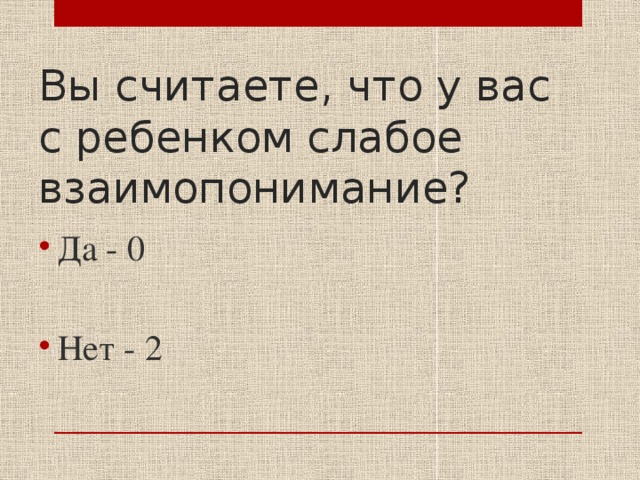 Вы считаете, что у вас с ребенком слабое взаимопонимание? Да - 0 Нет - 2 