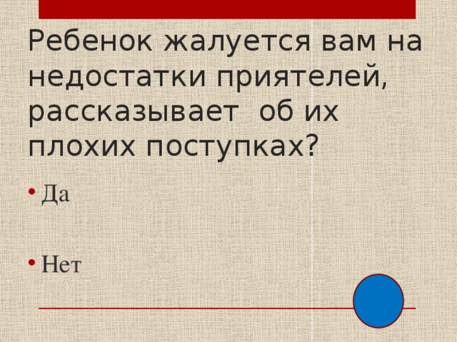 Ребенок жалуется вам на недостатки приятелей, рассказывает об их плохих поступках? Да Нет 